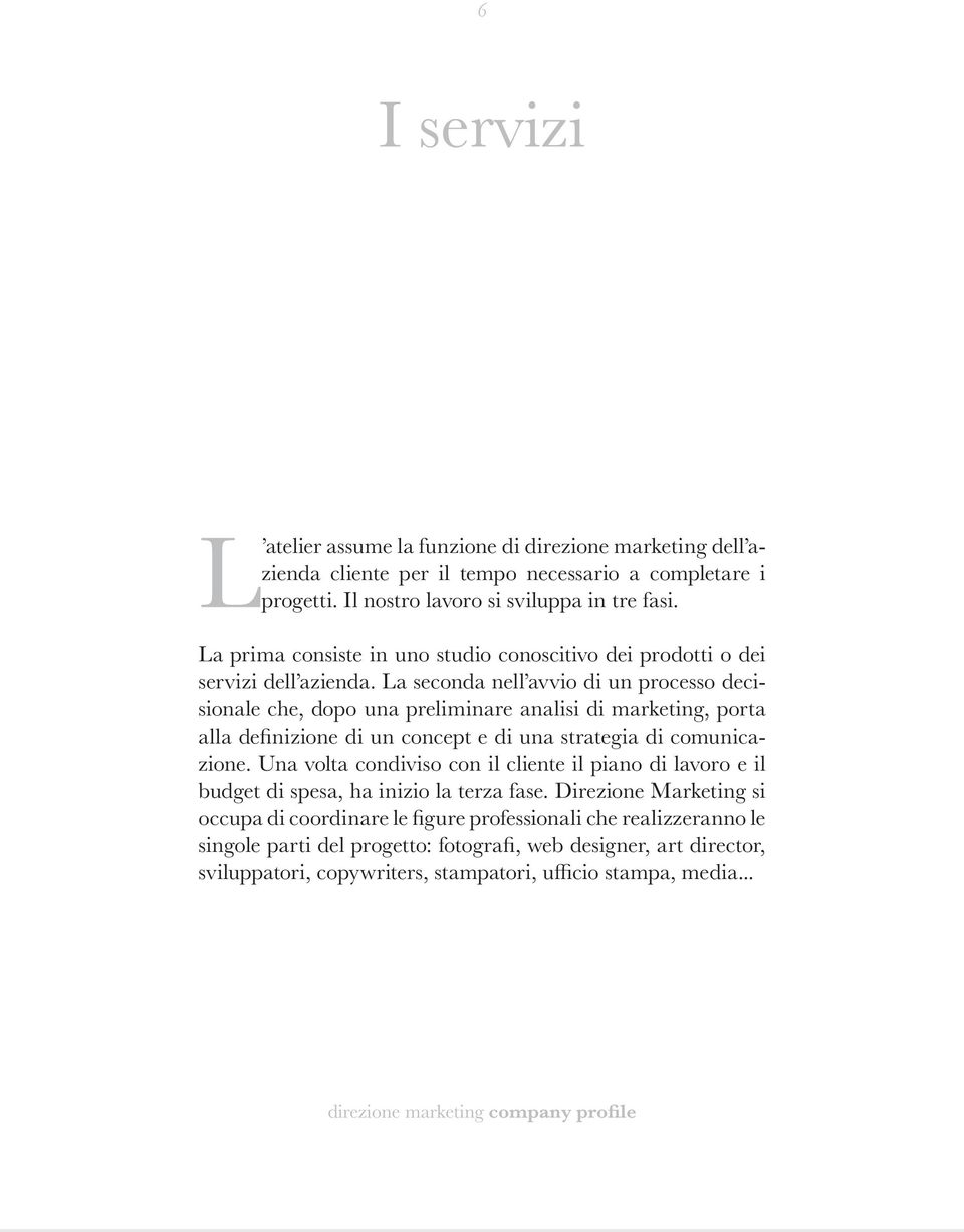 La seconda nell avvio di un processo decisionale che, dopo una preliminare analisi di marketing, porta alla definizione di un concept e di una strategia di comunicazione.