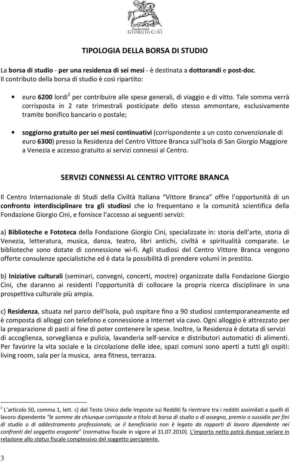 Tale somma verrà corrisposta in 2 rate trimestrali posticipate dello stesso ammontare, esclusivamente tramite bonifico bancario o postale; soggiorno gratuito per sei mesi continuativi (corrispondente