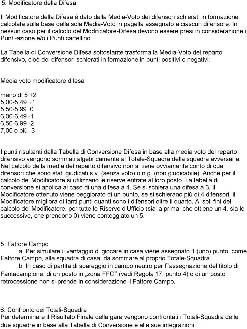 La Tabella di Conversione Difesa sottostante trasforma la Media-Voto del reparto difensivo, cioè dei difensori schierati in formazione in punti positivi o negativi: Media voto modificatore difesa: