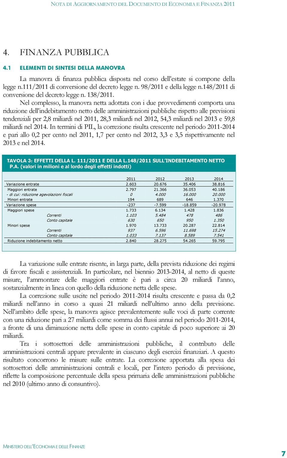 Nel complesso, la manovra netta adottata con i due provvedimenti comporta una riduzione dell indebitamento netto delle amministrazioni pubbliche rispetto alle previsioni tendenziali per 2,8 miliardi