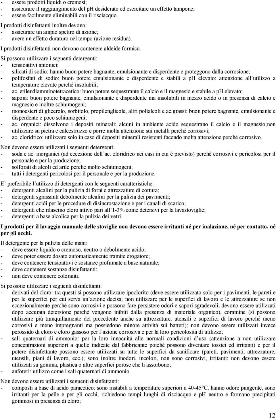 Si possono utilizzare i seguenti detergenti: - tensioattivi anionici; - silicati di sodio: hanno buon potere bagnante, emulsionante e disperdente e proteggono dalla corrosione; - polifosfati di