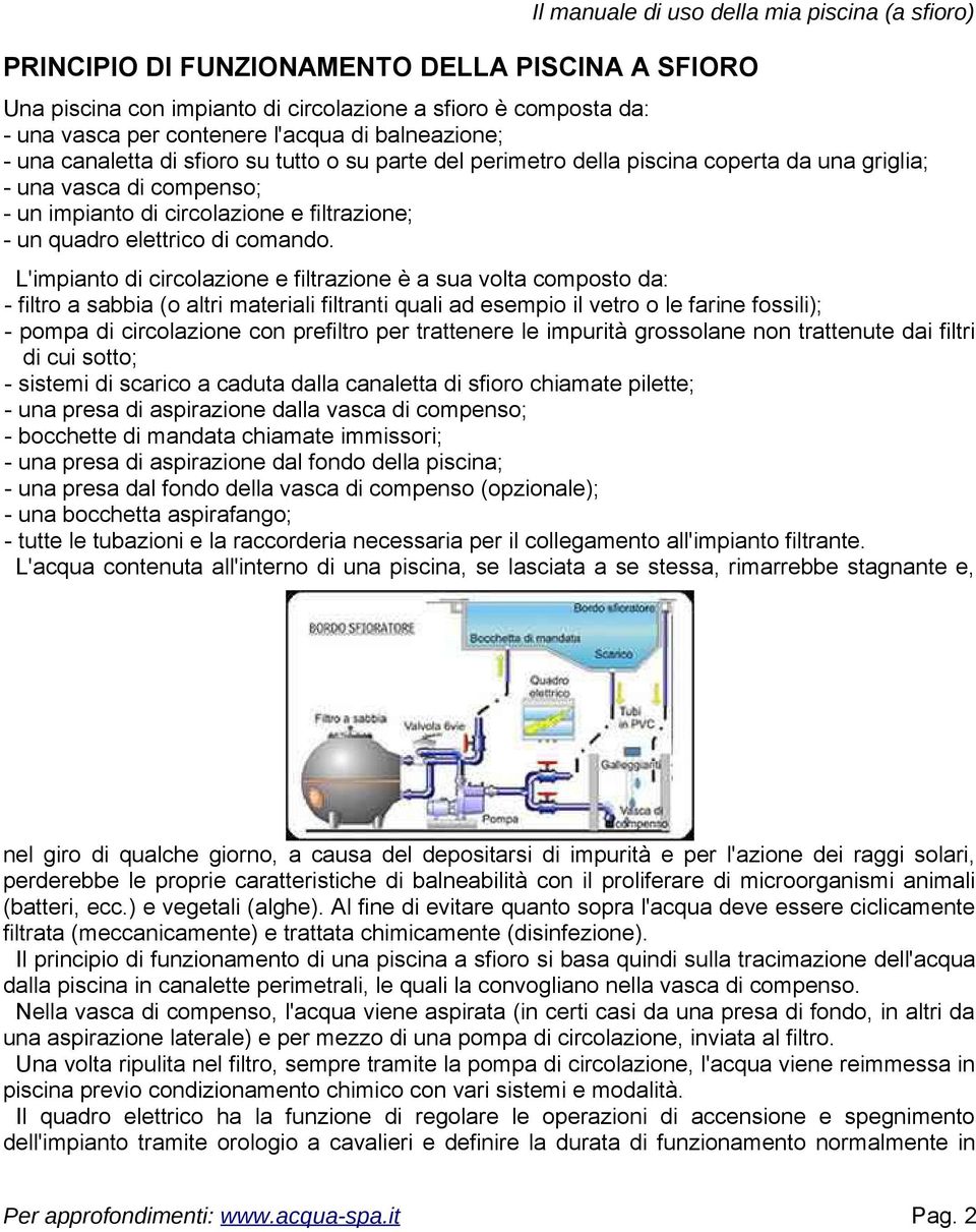 L'impianto di circolazione e filtrazione è a sua volta composto da: - filtro a sabbia (o altri materiali filtranti quali ad esempio il vetro o le farine fossili); - pompa di circolazione con