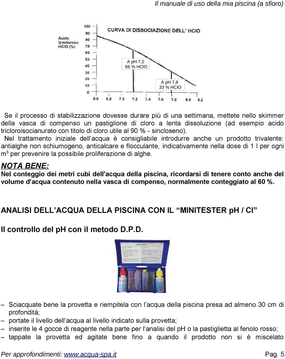 Nel trattamento iniziale dell acqua è consigliabile introdurre anche un prodotto trivalente: antialghe non schiumogeno, anticalcare e flocculante, indicativamente nella dose di 1 l per ogni m 3 per