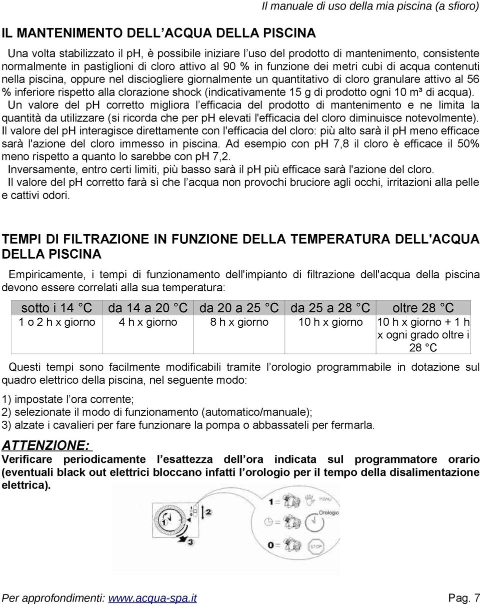 rispetto alla clorazione shock (indicativamente 15 g di prodotto ogni 10 m³ di acqua).