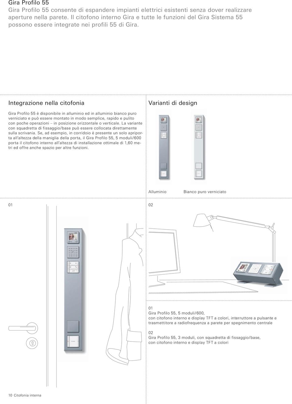 Integrazione nella citofonia Varianti di design Gira Profilo 55 è disponibile in alluminio ed in alluminio bianco puro verniciato e può essere montato in modo semplice, rapido e pulito con poche