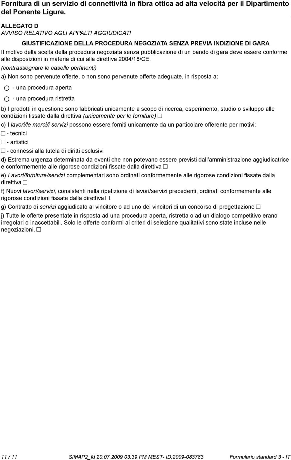 (contrassegnare le caselle pertinenti) a) Non so pervenute offerte, o n so pervenute offerte adeguate, in risposta a: - una procedura aperta - una procedura ristretta b) I prodotti in questione so