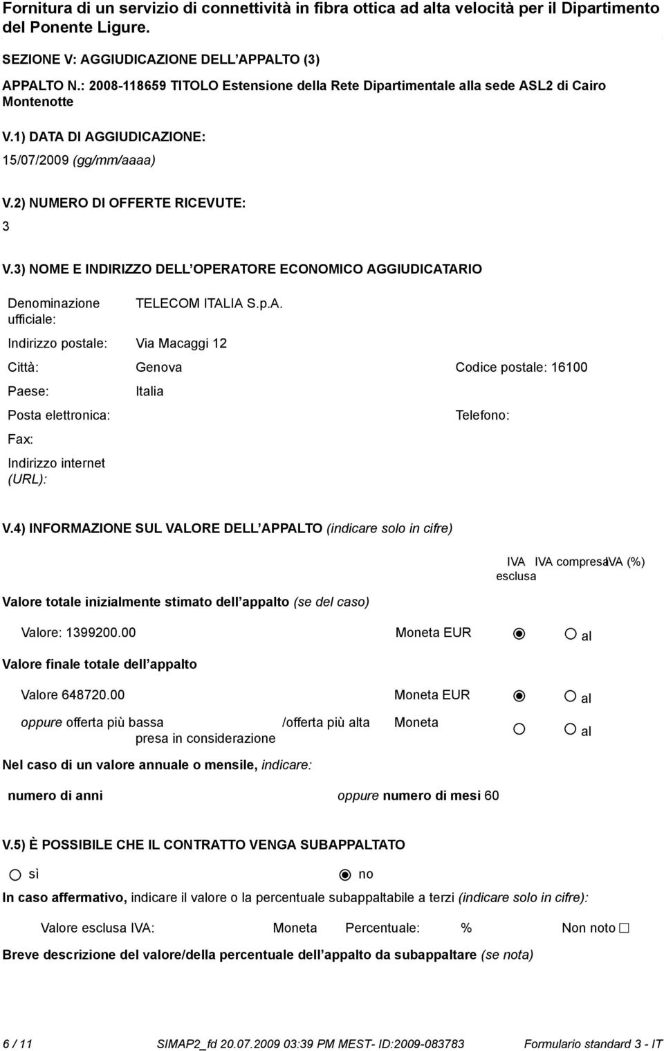 4) INFORMAZIONE SUL VALORE DELL APPALTO (indicare solo in cifre) IVA IVA compresaiva (%) esclusa Valore totale inizialmente stimato dell appalto (se del caso) Valore: 1399200.