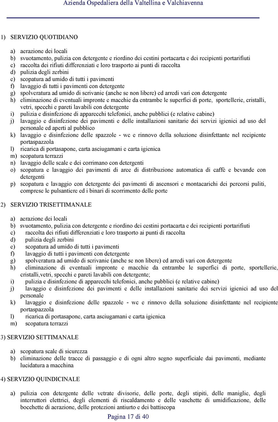 libere) ed arredi vari con detergente h) eliminazione di eventuali impronte e macchie da entrambe le superfici di porte, sportellerie, cristalli, vetri, specchi e pareti lavabili con detergente i)