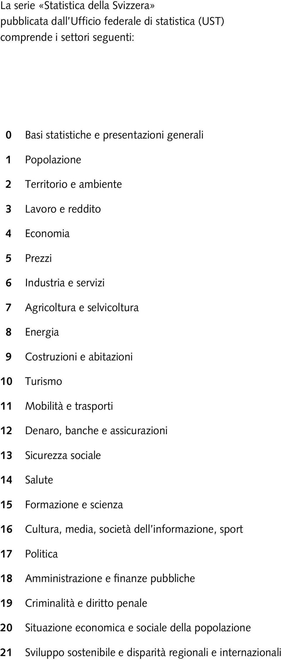 11 Mobilità e trasporti 12 Denaro, banche e assicurazioni 13 Sicurezza sociale 14 Salute 15 Formazione e scienza 16 Cultura, media, società dell informazione, sport 17