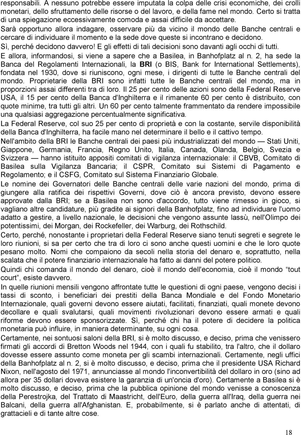 Sarà opportuno allora indagare, osservare più da vicino il mondo delle Banche centrali e cercare di individuare il momento e la sede dove queste si incontrano e decidono. Sì, perché decidono davvero!