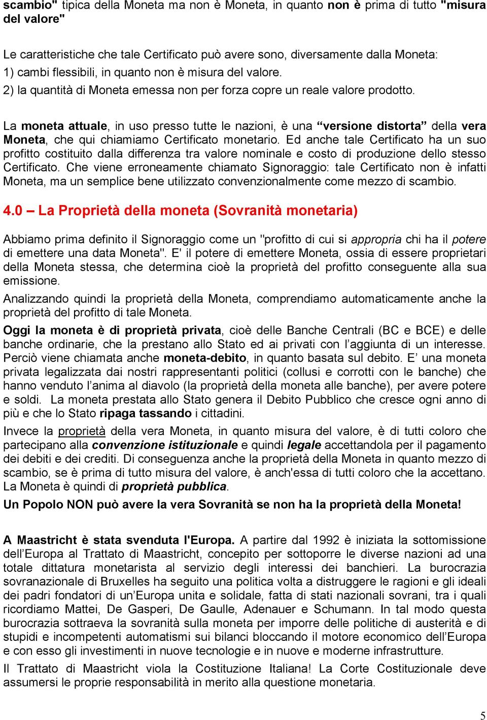 La moneta attuale, in uso presso tutte le nazioni, è una versione distorta della vera Moneta, che qui chiamiamo Certificato monetario.