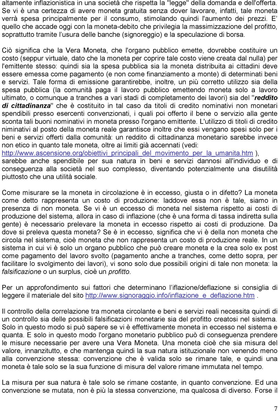 E quello che accade oggi con la moneta-debito che privilegia la massimizzazione del profitto, soprattutto tramite l usura delle banche (signoreggio) e la speculazione di borsa.