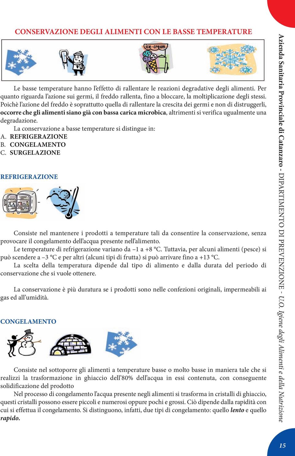 poichè l azione del freddo è soprattutto quella di rallentare la crescita dei germi e non di distruggerli, occorre che gli alimenti siano già con bassa carica microbica, altrimenti si verifica