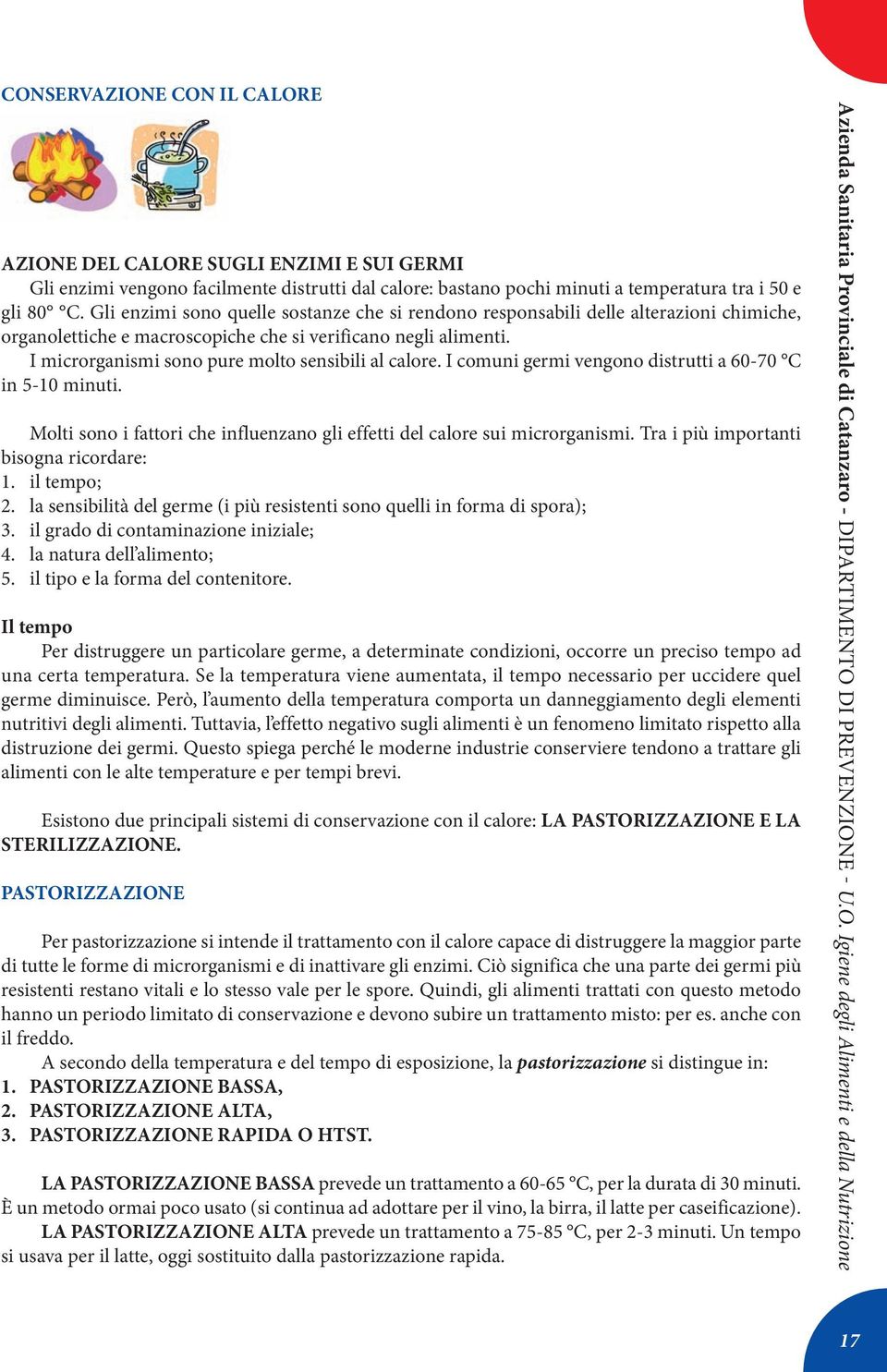 I microrganismi sono pure molto sensibili al calore. I comuni germi vengono distrutti a 60-70 C in 5-10 minuti. molti sono i fattori che influenzano gli effetti del calore sui microrganismi.