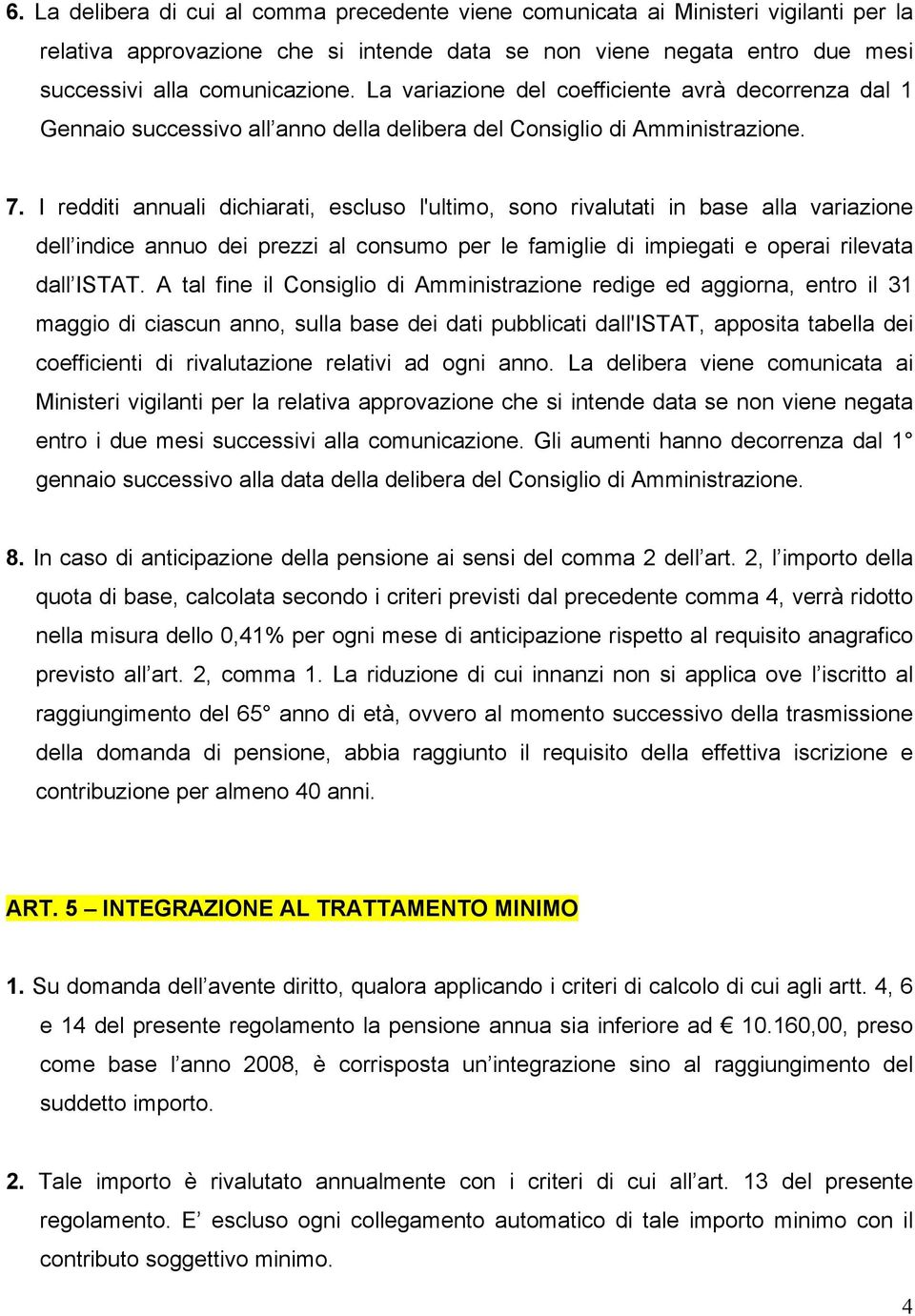 I redditi annuali dichiarati, escluso l'ultimo, sono rivalutati in base alla variazione dell indice annuo dei prezzi al consumo per le famiglie di impiegati e operai rilevata dall ISTAT.