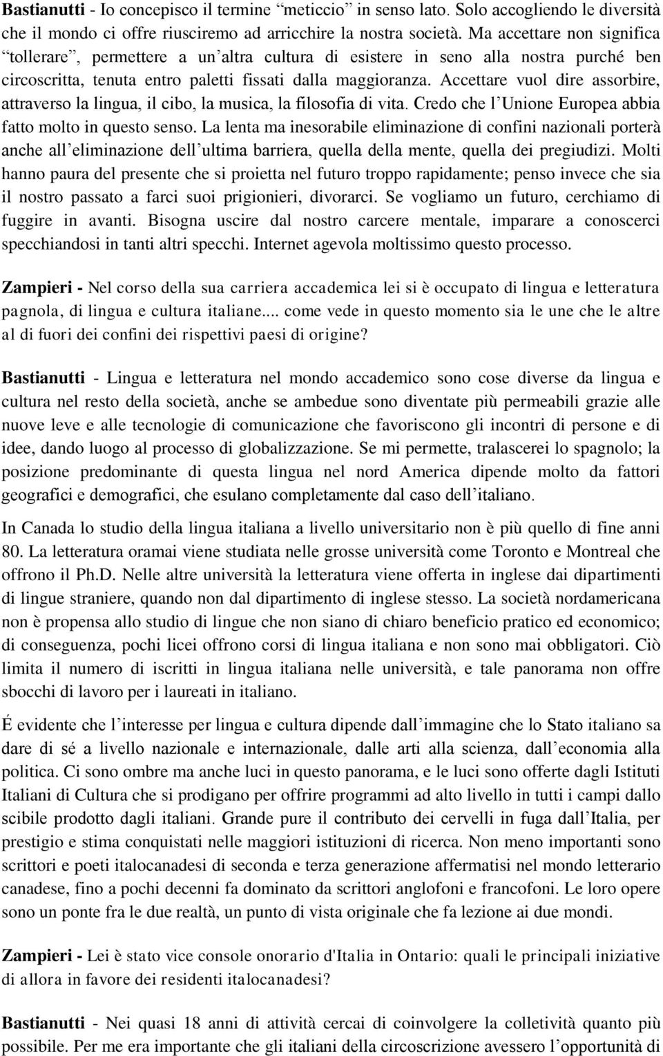 Accettare vuol dire assorbire, attraverso la lingua, il cibo, la musica, la filosofia di vita. Credo che l Unione Europea abbia fatto molto in questo senso.