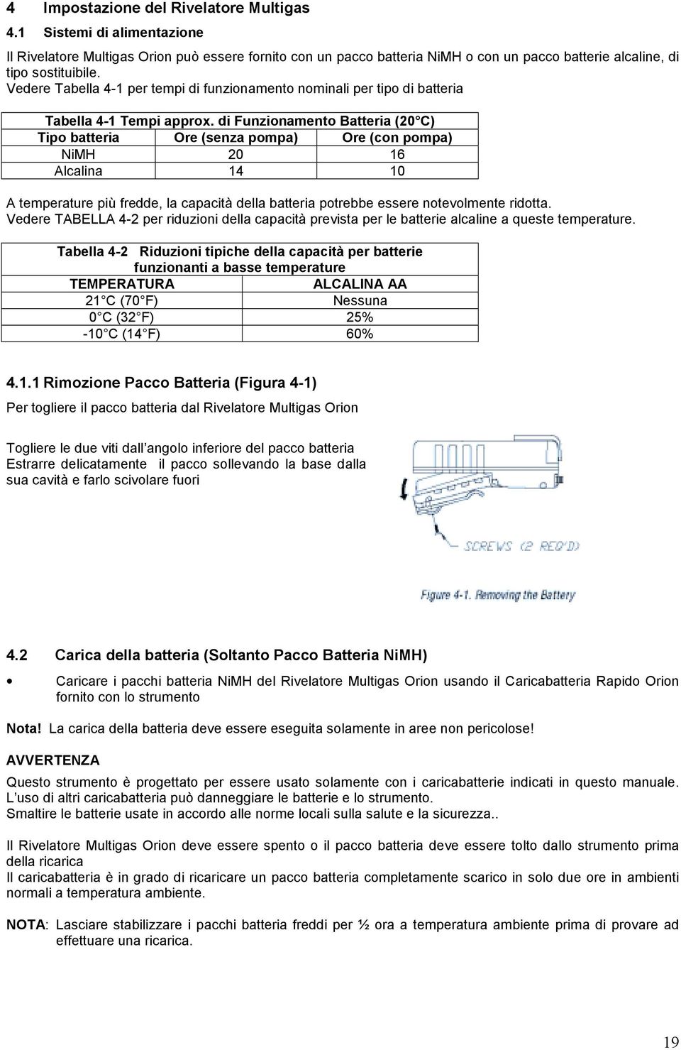 di Funzionamento Batteria (20 C) Tipo batteria Ore (senza pompa) Ore (con pompa) NiMH 20 16 Alcalina 14 10 A temperature più fredde, la capacità della batteria potrebbe essere notevolmente ridotta.