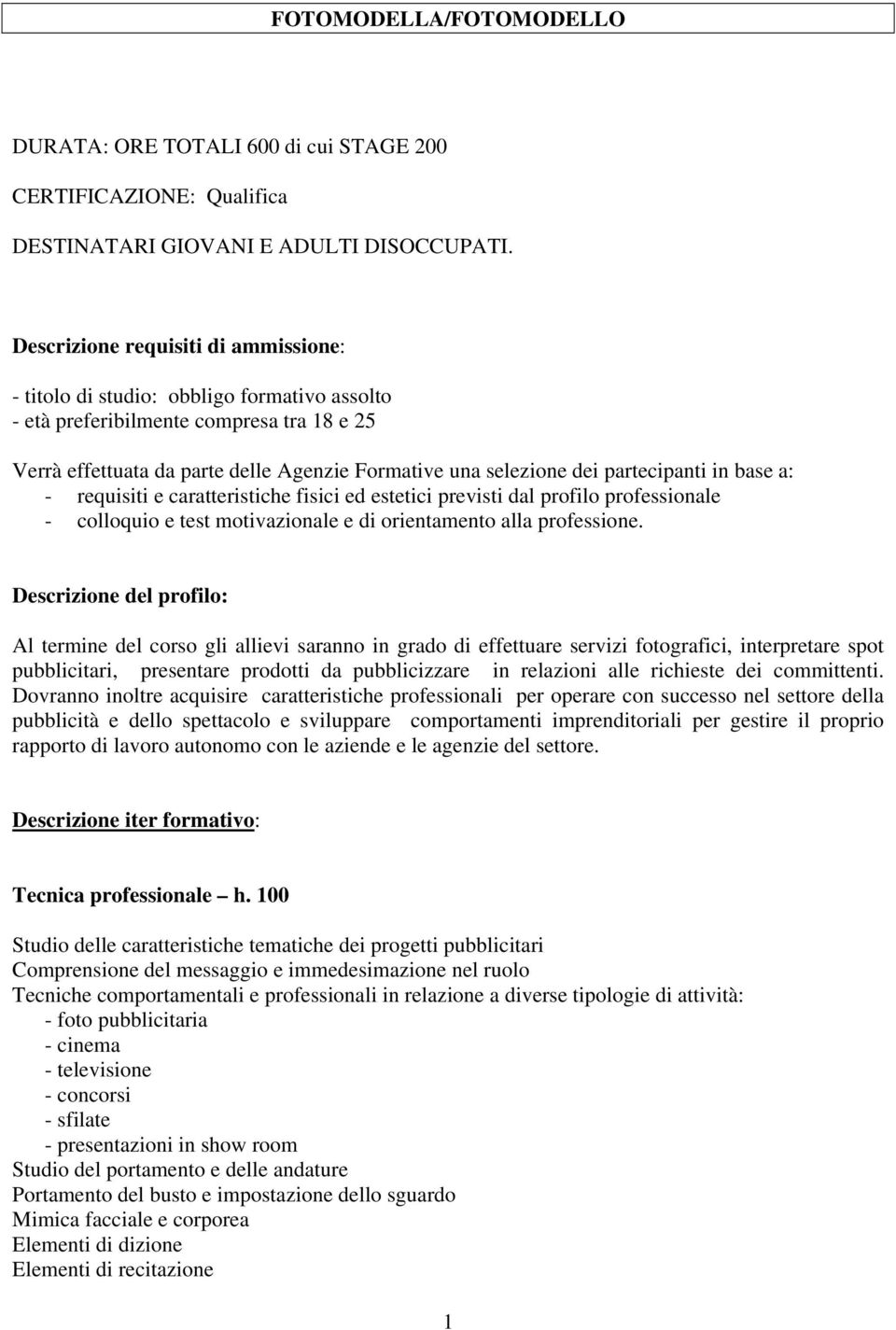 partecipanti in base a: - requisiti e caratteristiche fisici ed estetici previsti dal profilo professionale - colloquio e test motivazionale e di orientamento alla professione.