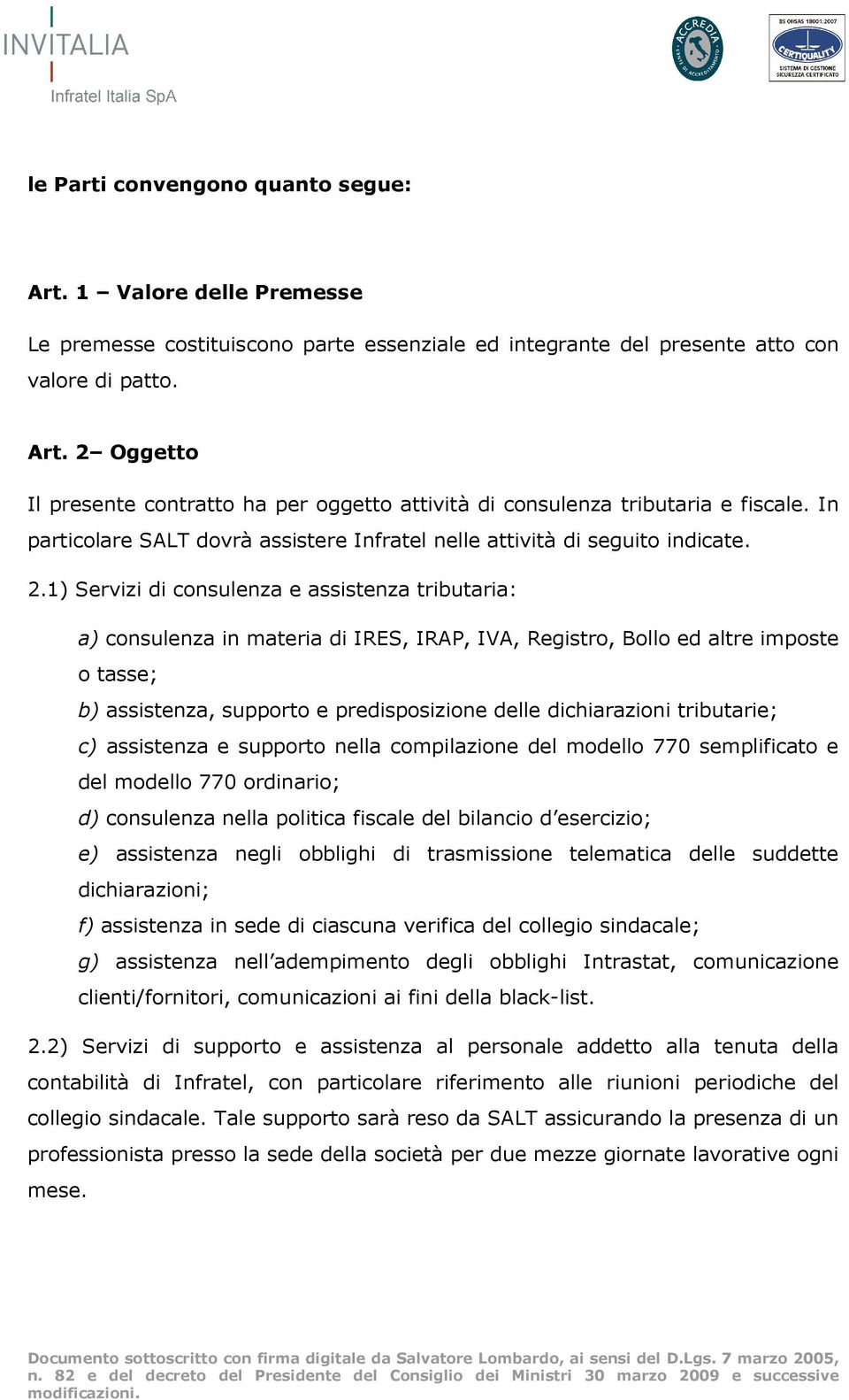 1) Servizi di consulenza e assistenza tributaria: a) consulenza in materia di IRES, IRAP, IVA, Registro, Bollo ed altre imposte o tasse; b) assistenza, supporto e predisposizione delle dichiarazioni