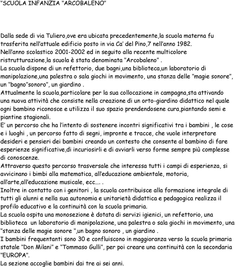 La scuola dispone di un refettorio, due bagni,una biblioteca,un laboratorio di manipolazione,una palestra o sala giochi in movimento, una stanza delle magie sonore, un bagno sonoro, un giardino.