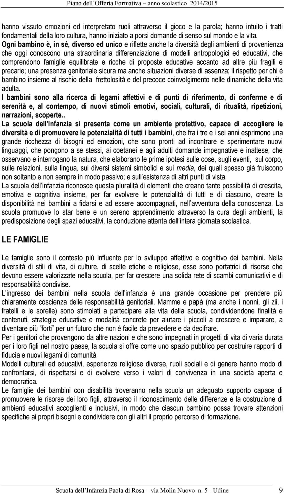 comprendono famiglie equilibrate e ricche di proposte educative accanto ad altre più fragili e precarie; una presenza genitoriale sicura ma anche situazioni diverse di assenza; il rispetto per chi è