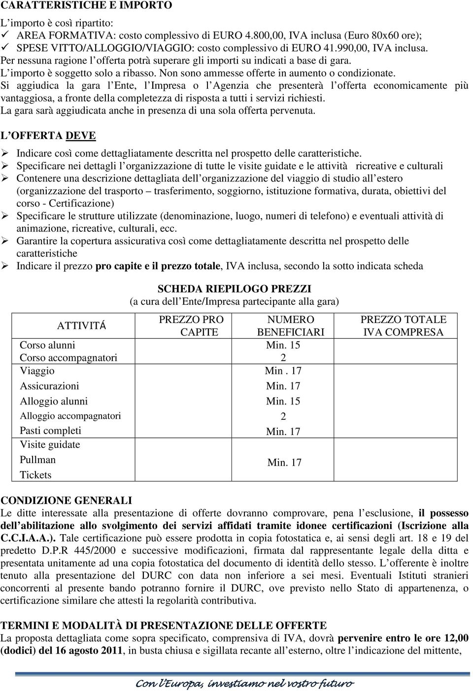 Si aggiudica la gara l Ente, l Impresa o l Agenzia che presenterà l offerta economicamente più vantaggiosa, a fronte della completezza di risposta a tutti i servizi richiesti.