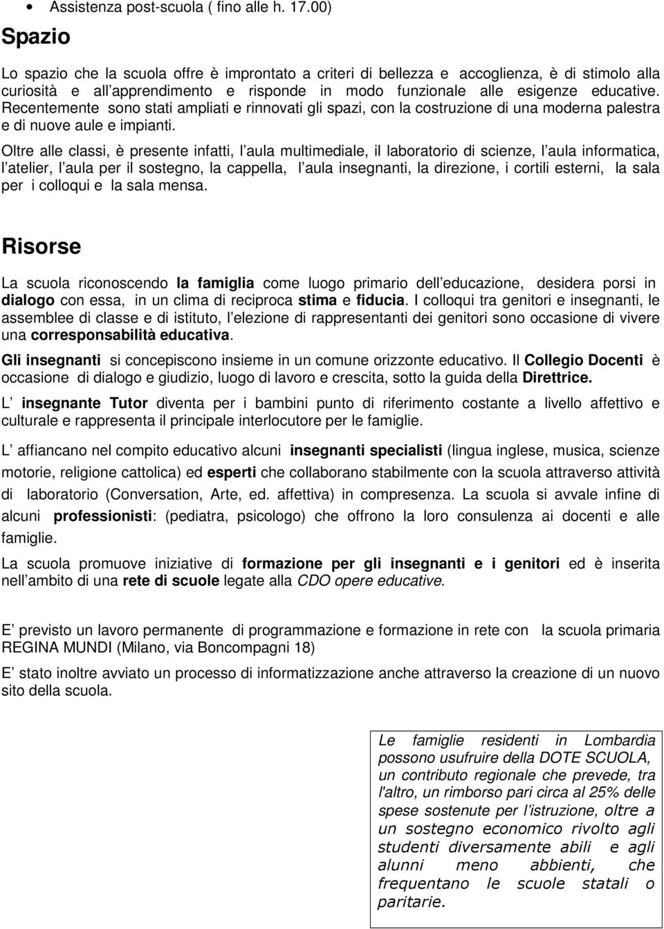 Recentemente sono stati ampliati e rinnovati gli spazi, con la costruzione di una moderna palestra e di nuove aule e impianti.