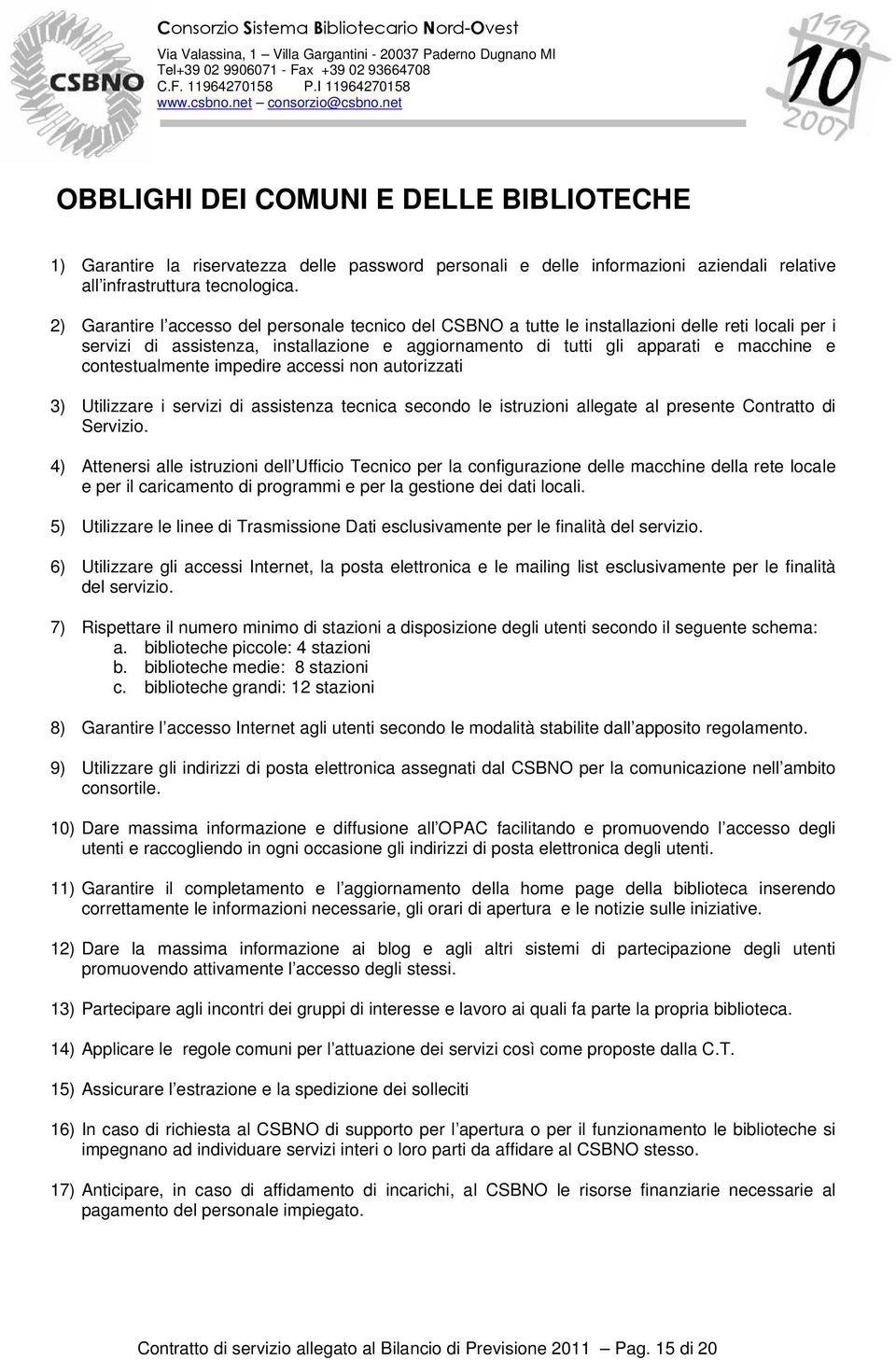 contestualmente impedire accessi non autorizzati 3) Utilizzare i servizi di assistenza tecnica secondo le istruzioni allegate al presente Contratto di Servizio.