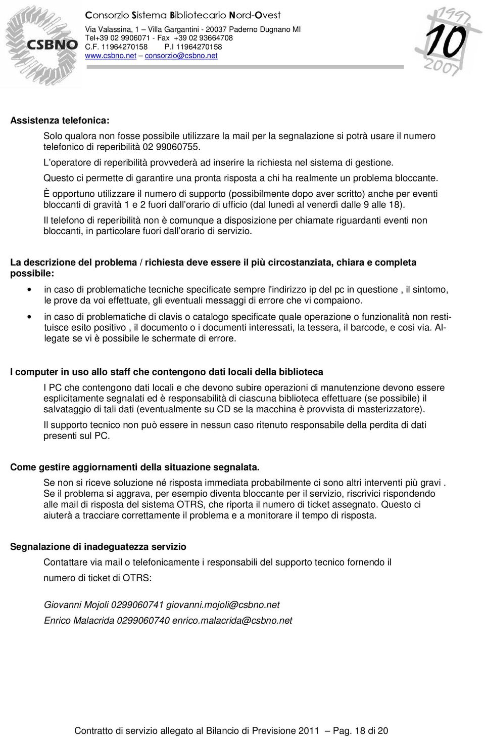 È opportuno utilizzare il numero di supporto (possibilmente dopo aver scritto) anche per eventi bloccanti di gravità 1 e 2 fuori dall orario di ufficio (dal lunedì al venerdì dalle 9 alle 18).