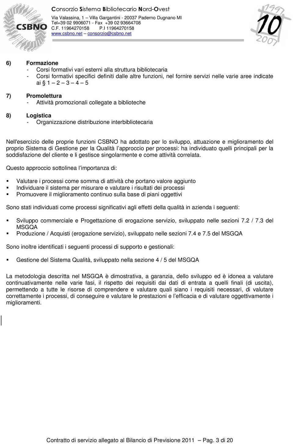 attuazione e miglioramento del proprio Sistema di Gestione per la Qualità l approccio per processi: ha individuato quelli principali per la soddisfazione del cliente e li gestisce singolarmente e