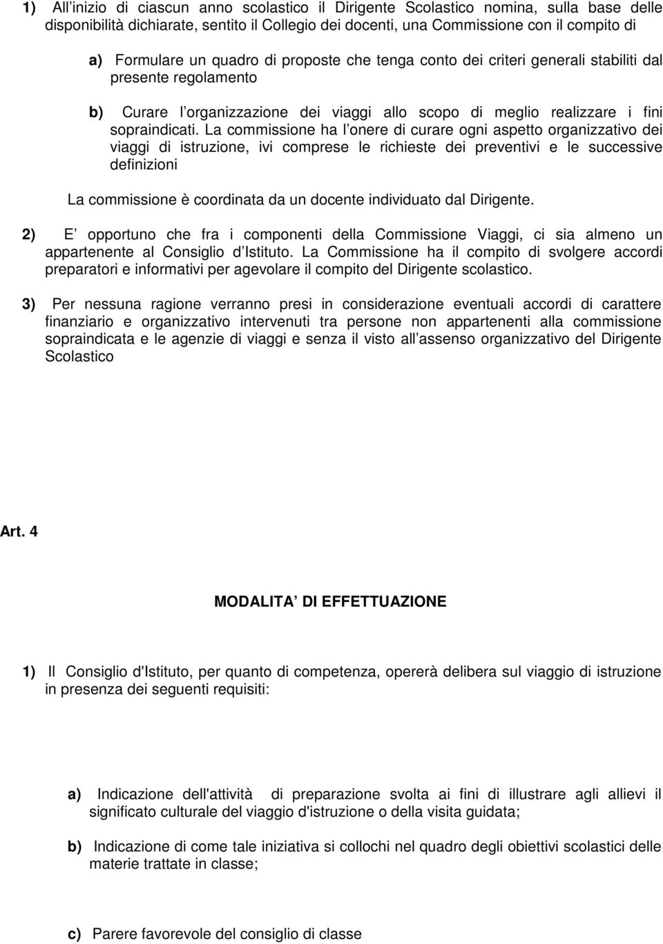 La commissione ha l onere di curare ogni aspetto organizzativo dei viaggi di istruzione, ivi comprese le richieste dei preventivi e le successive definizioni La commissione è coordinata da un docente