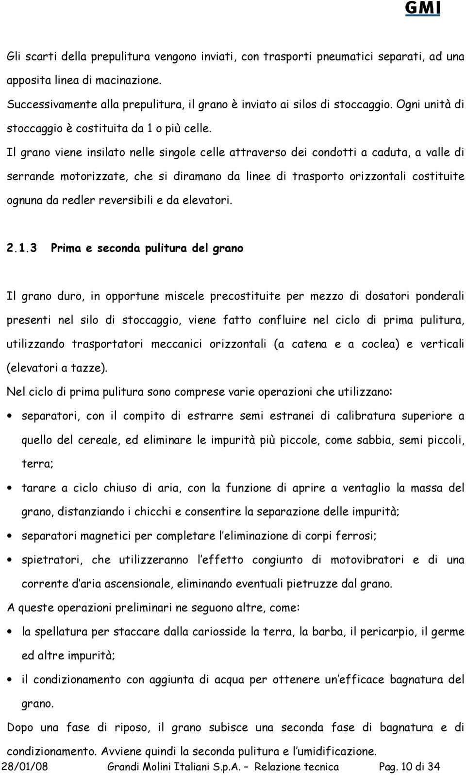 Il grano viene insilato nelle singole celle attraverso dei condotti a caduta, a valle di serrande motorizzate, che si diramano da linee di trasporto orizzontali costituite ognuna da redler