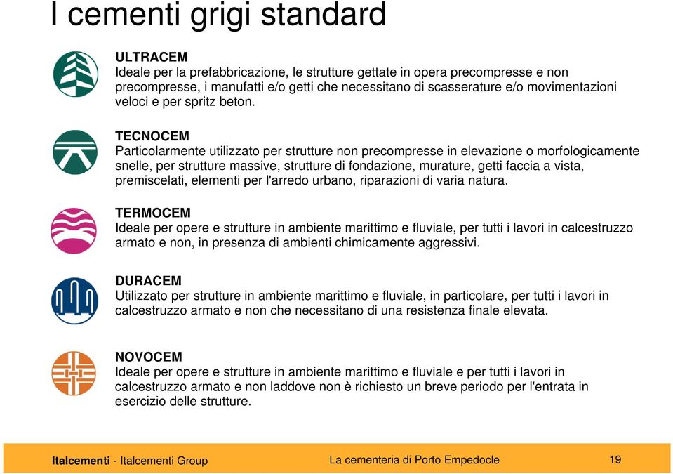 TECNOCEM Particolarmente utilizzato per strutture non precompresse in elevazione o morfologicamente snelle, per strutture massive, strutture di fondazione, murature, getti faccia a vista,