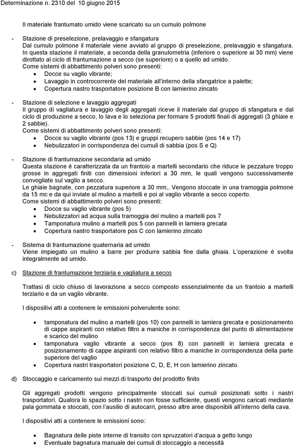 In questa stazione il materiale, a seconda della granulometria (inferiore o superiore ai 30 mm) viene dirottato al ciclo di frantumazione a secco (se superiore) o a quello ad umido.