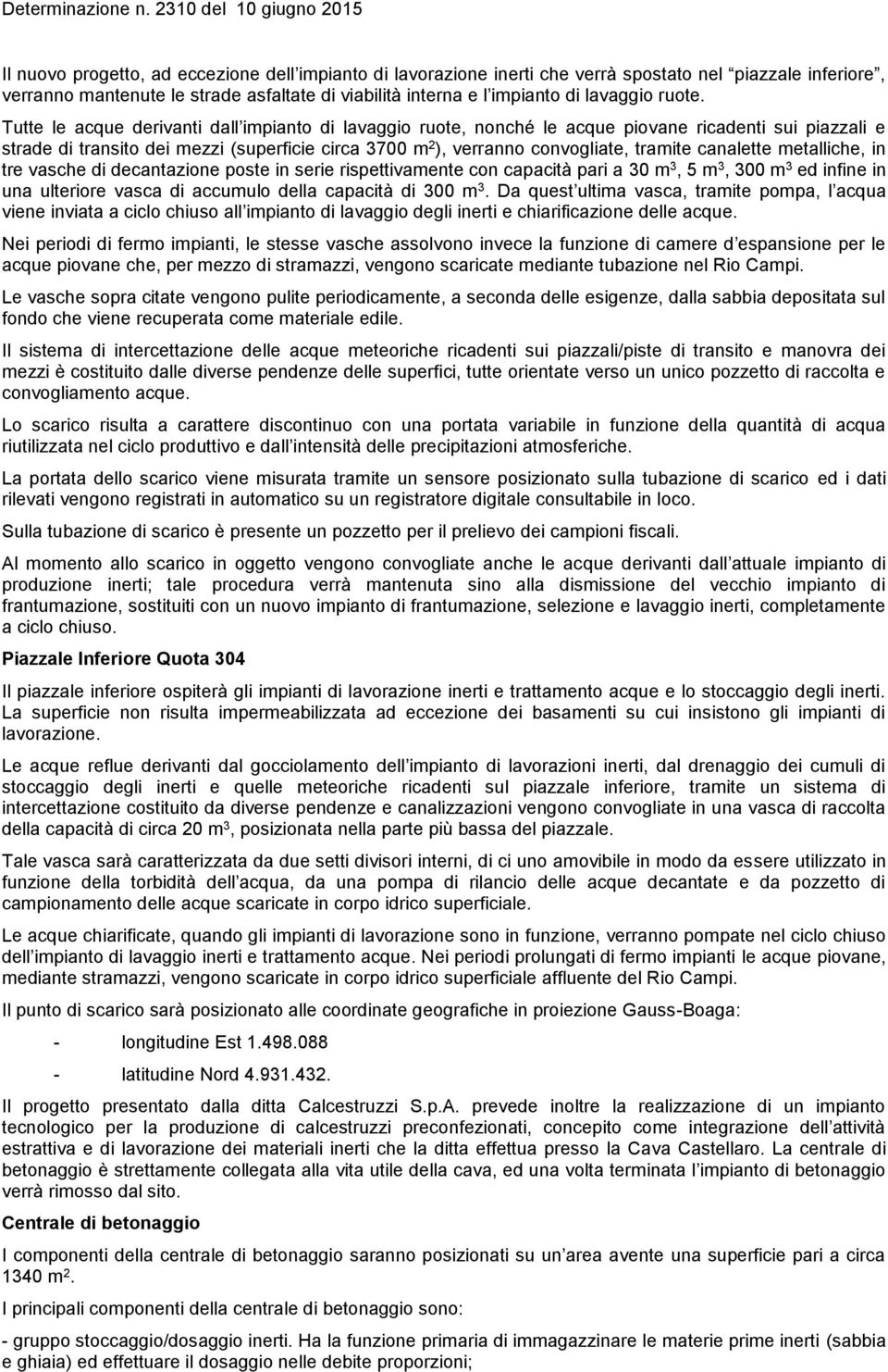 Tutte le acque derivanti dall impianto di lavaggio ruote, nonché le acque piovane ricadenti sui piazzali e strade di transito dei mezzi (superficie circa 3700 m 2 ), verranno convogliate, tramite