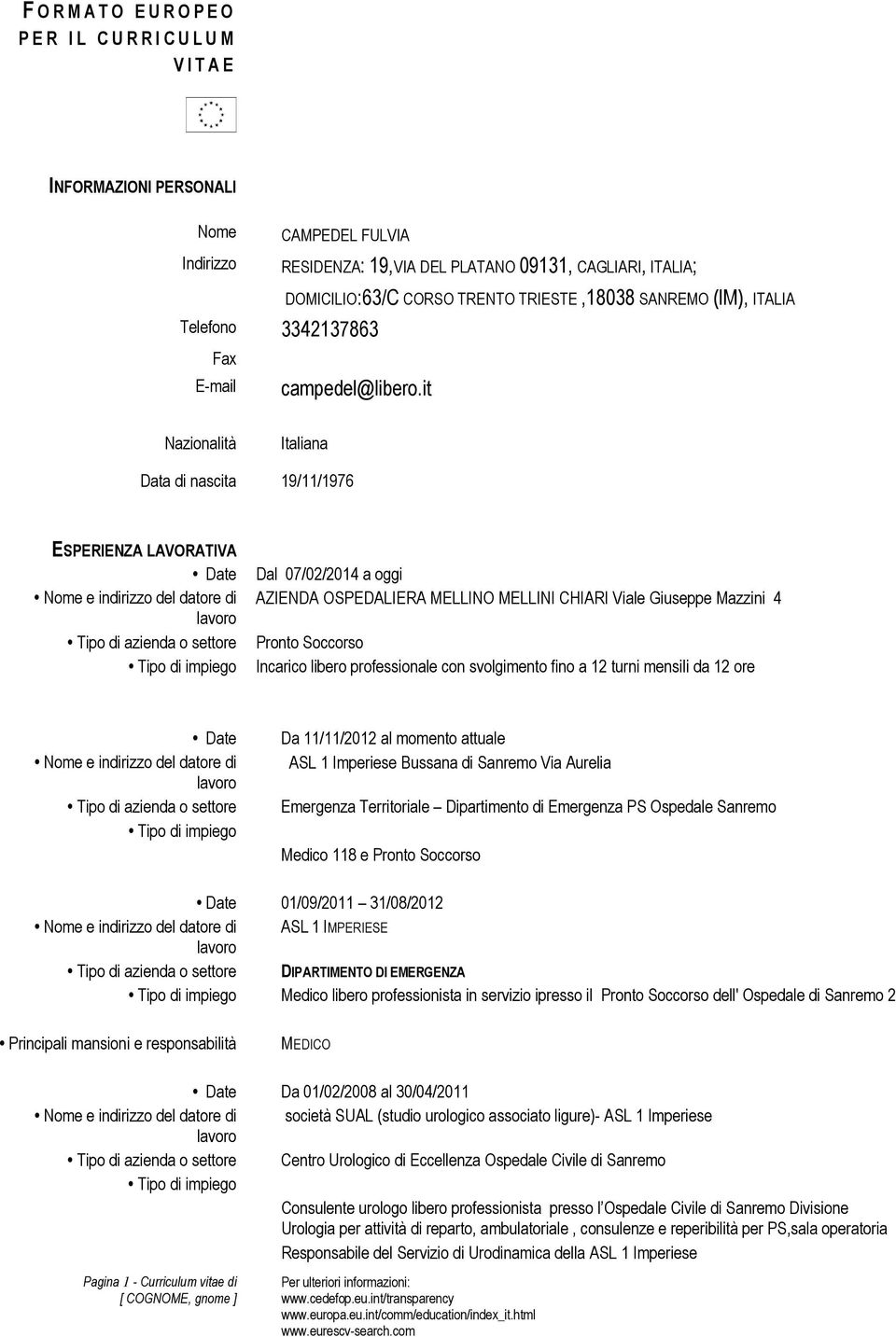 Dal 07/02/2014 a oggi AZIENDA OSPEDALIERA MELLINO MELLINI CHIARI Viale Giuseppe Mazzini 4 Pronto Soccorso Incarico libero professionale con svolgimento fino a 12 turni mensili da 12 ore Date Nome e