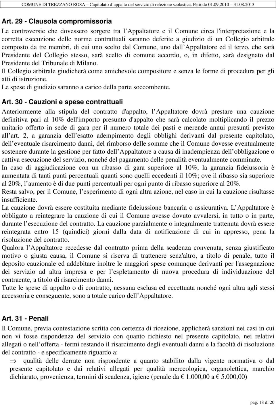 difetto, sarà designato dal Presidente del Tribunale di Milano. Il Collegio arbitrale giudicherà come amichevole compositore e senza le forme di procedura per gli atti di istruzione.