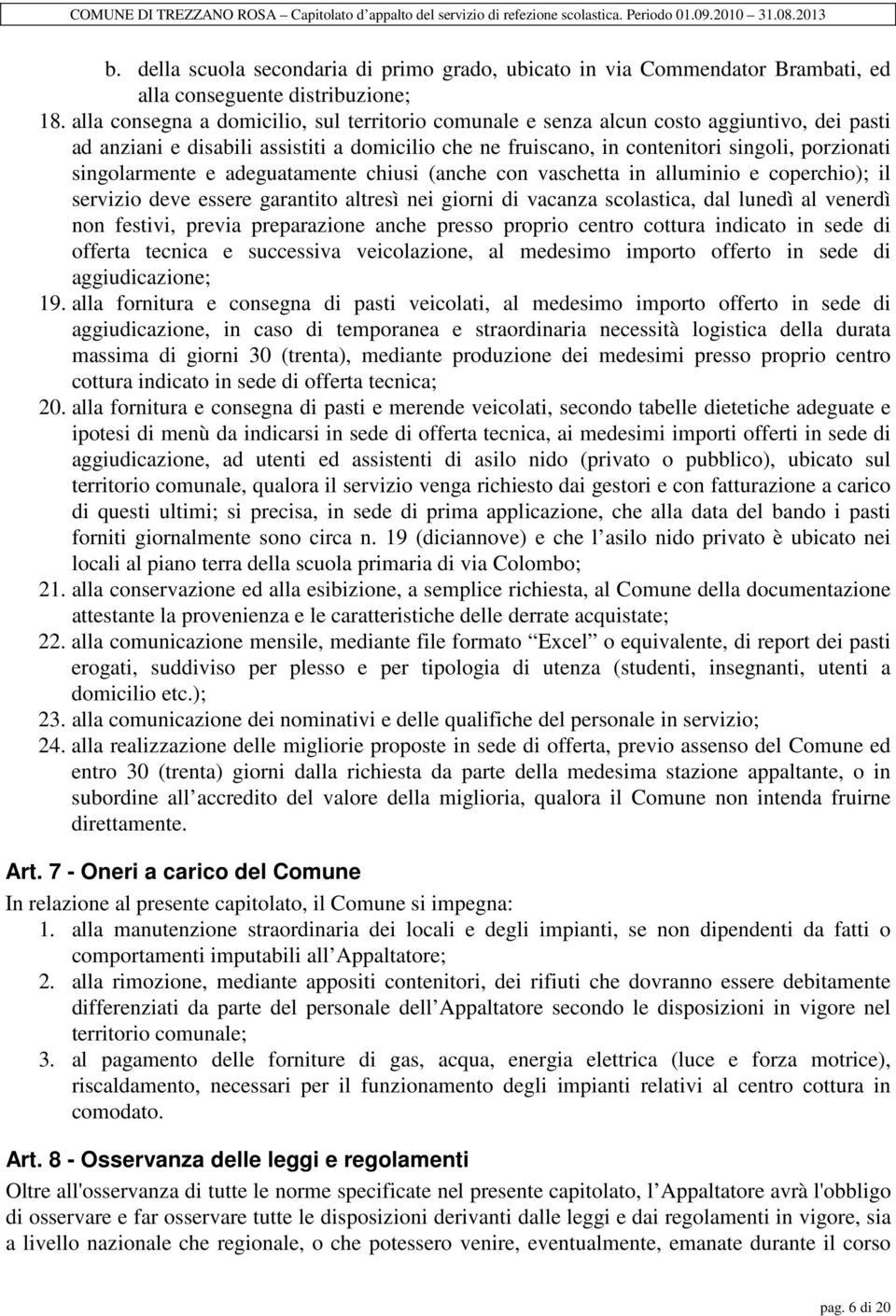 singolarmente e adeguatamente chiusi (anche con vaschetta in alluminio e coperchio); il servizio deve essere garantito altresì nei giorni di vacanza scolastica, dal lunedì al venerdì non festivi,