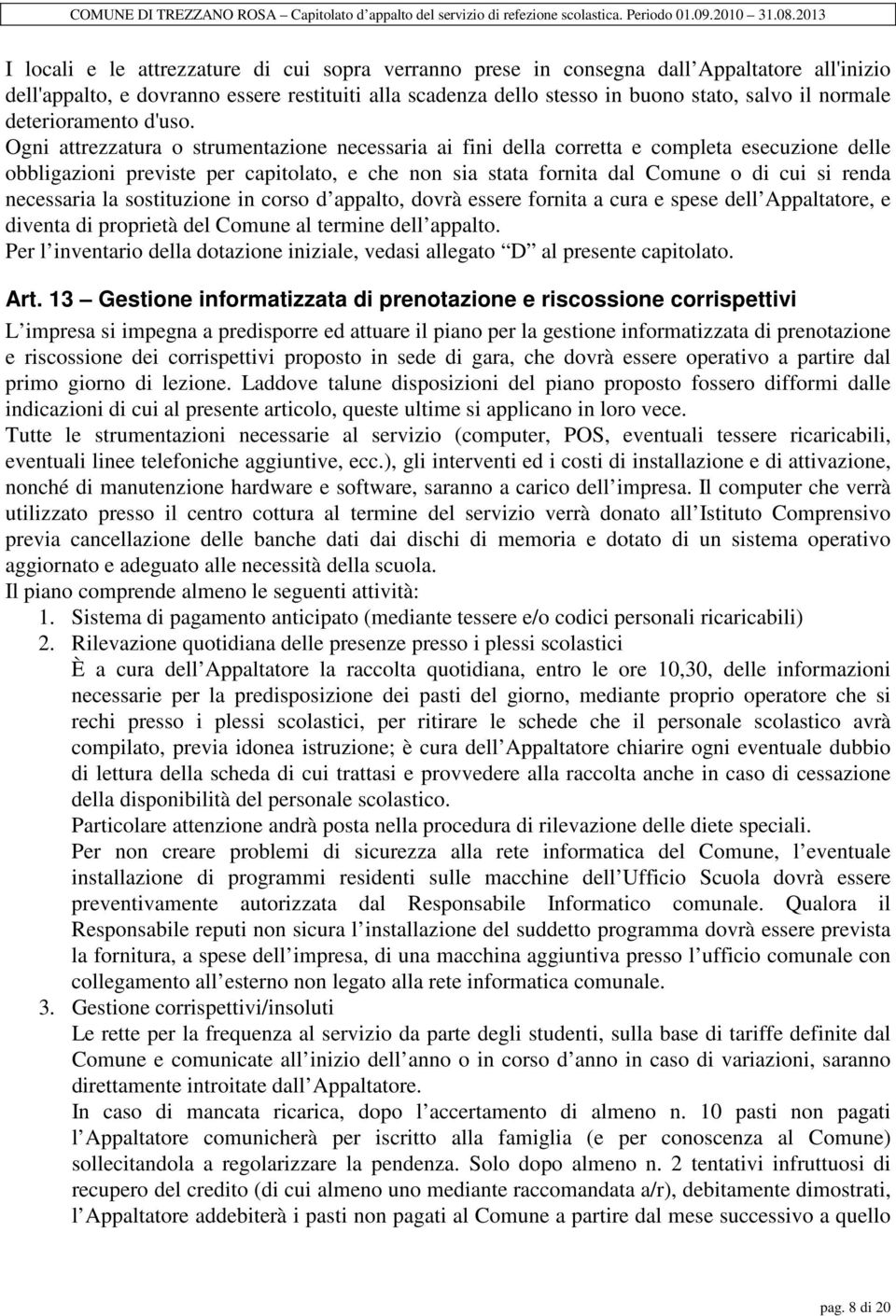 Ogni attrezzatura o strumentazione necessaria ai fini della corretta e completa esecuzione delle obbligazioni previste per capitolato, e che non sia stata fornita dal Comune o di cui si renda