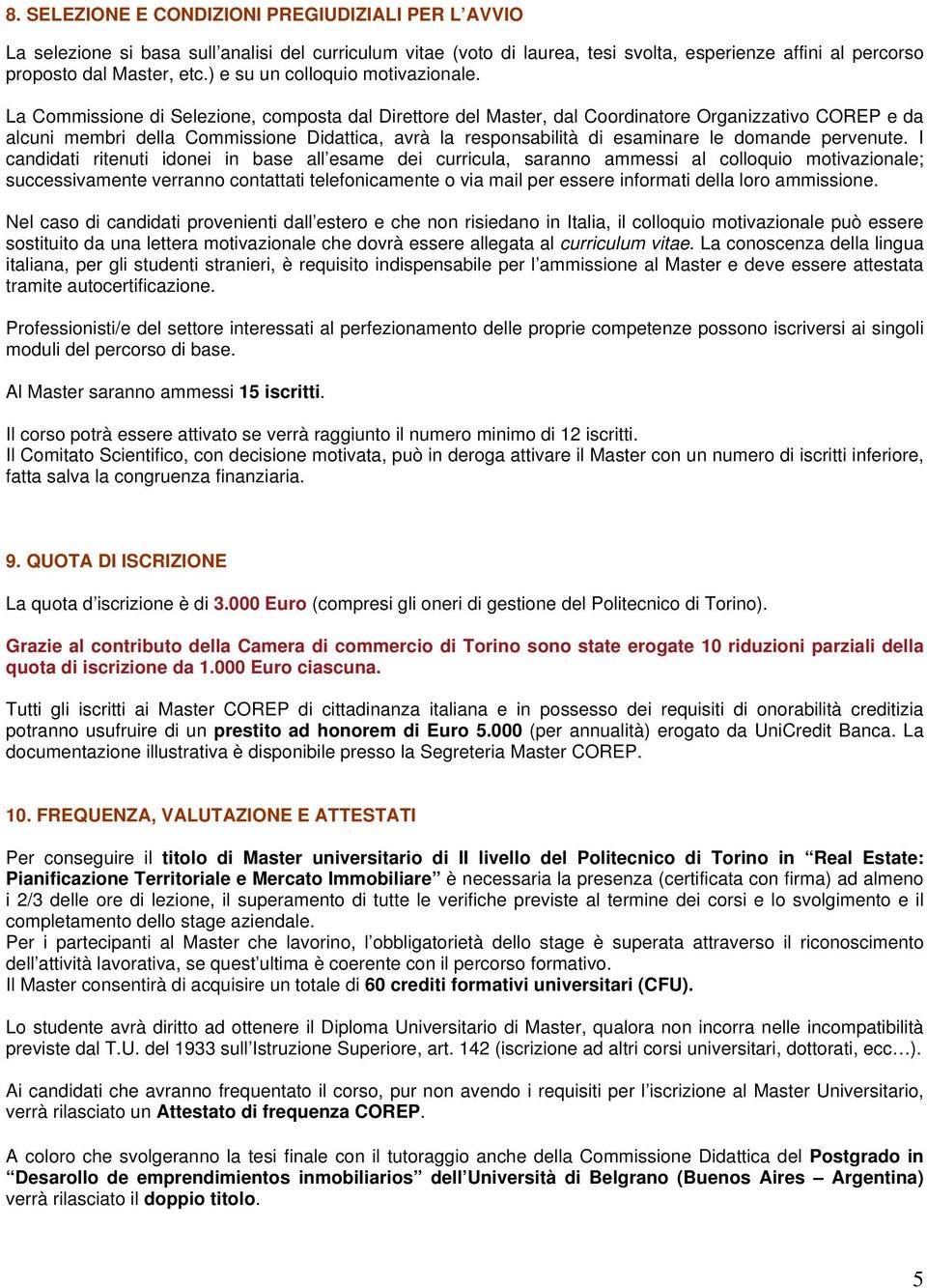 La Commissione di Selezione, composta dal Direttore del Master, dal Coordinatore Organizzativo COREP e da alcuni membri della Commissione Didattica, avrà la responsabilità di esaminare le domande