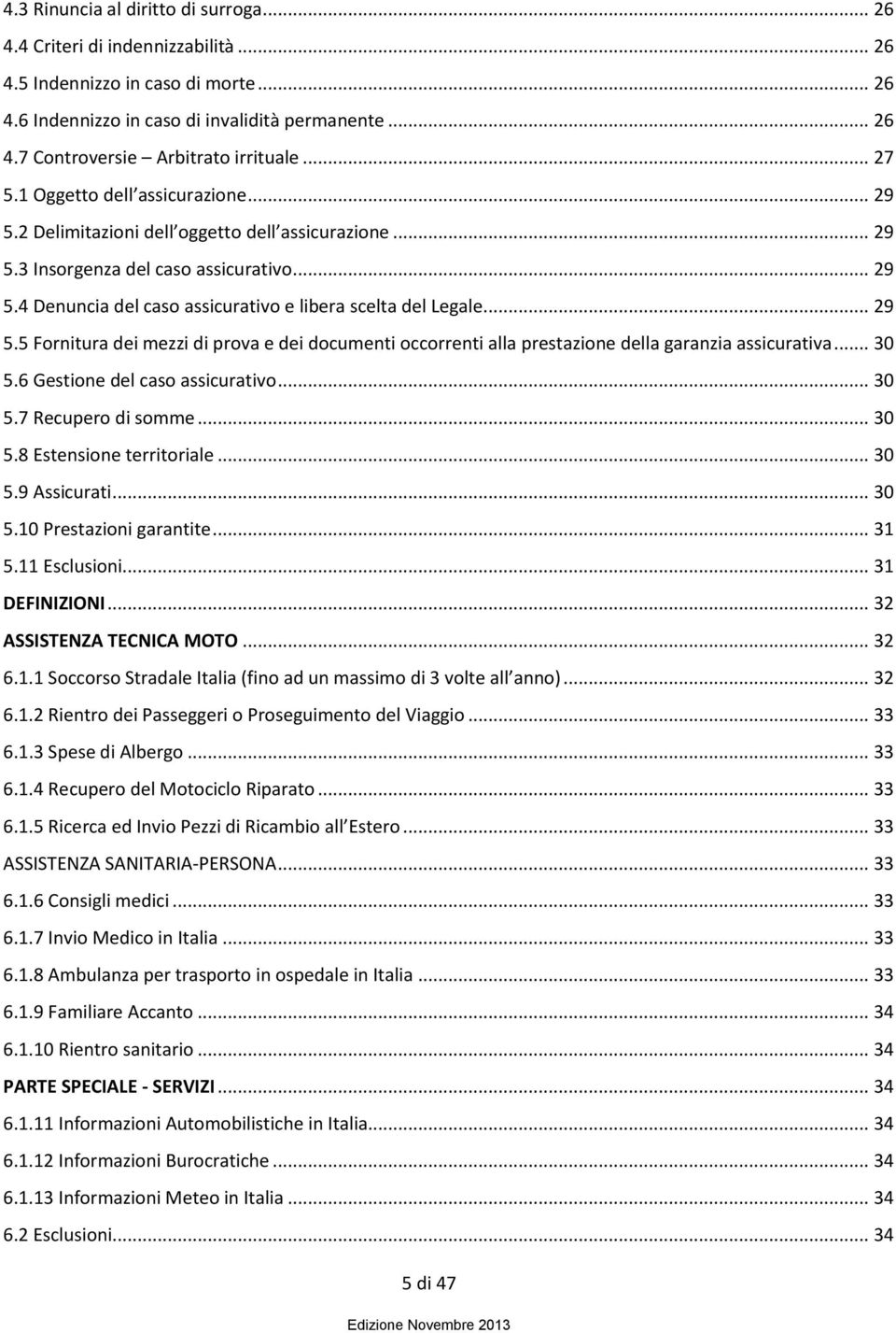 .. 29 5.5 Fornitura dei mezzi di prova e dei documenti occorrenti alla prestazione della garanzia assicurativa... 30 5.6 Gestione del caso assicurativo... 30 5.7 Recupero di somme... 30 5.8 Estensione territoriale.