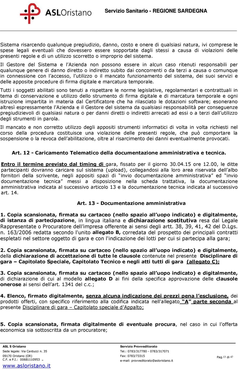 Il Gestore del Sistema e l Azienda non possono essere in alcun caso ritenuti responsabili per qualunque genere di danno diretto o indiretto subito dai concorrenti o da terzi a causa o comunque in