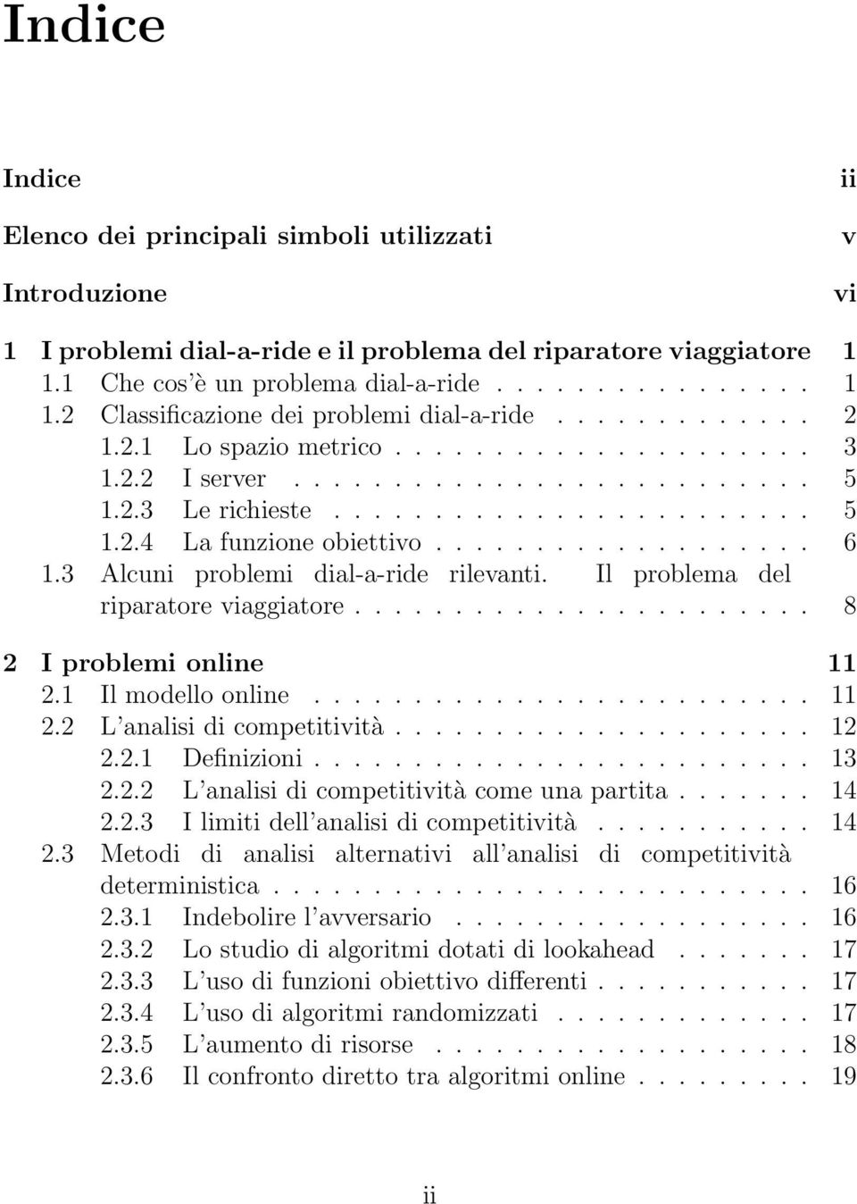 ...................... 8 2 I problemi online 11 2.1 Ilmodelloonline... 11 2.2 L analisi di competitività... 12 2.2.1 Definizioni... 13 2.2.2 L analisi di competitività comeunapartita... 14 2.2.3 I limiti dell analisi di competitività.