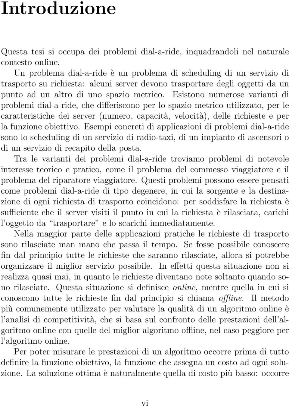 Esistono numerose varianti di problemi dial-a-ride, che differiscono per lo spazio metrico utilizzato, per le caratteristiche dei server (numero, capacità, velocità), delle richieste e per la