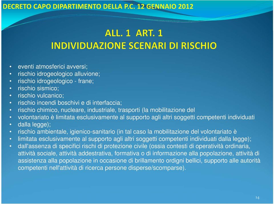 legge); rischio ambientale, igienico-sanitario (in tal caso la mobilitazione del volontariato è limitata esclusivamente al supporto agli altri soggetti competenti individuati dalla legge);