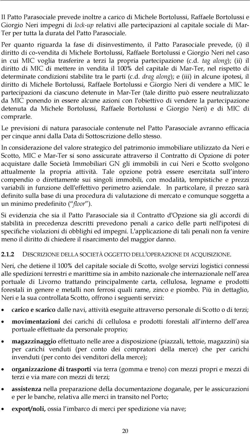 Per quanto riguarda la fase di disinvestimento, il Patto Parasociale prevede, (i) il diritto di co-vendita di Michele Bortolussi, Raffaele Bortolussi e Giorgio Neri nel caso in cui MIC voglia