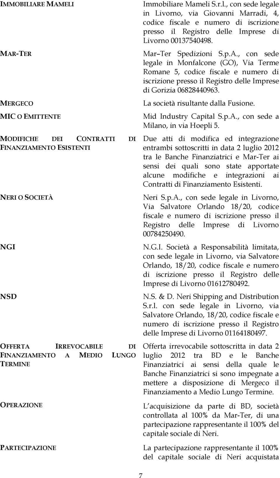 , con sede legale in Monfalcone (GO), Via Terme Romane 5, codice fiscale e numero di iscrizione presso il Registro delle Imprese di Gorizia 06828440963. La società risultante dalla Fusione.