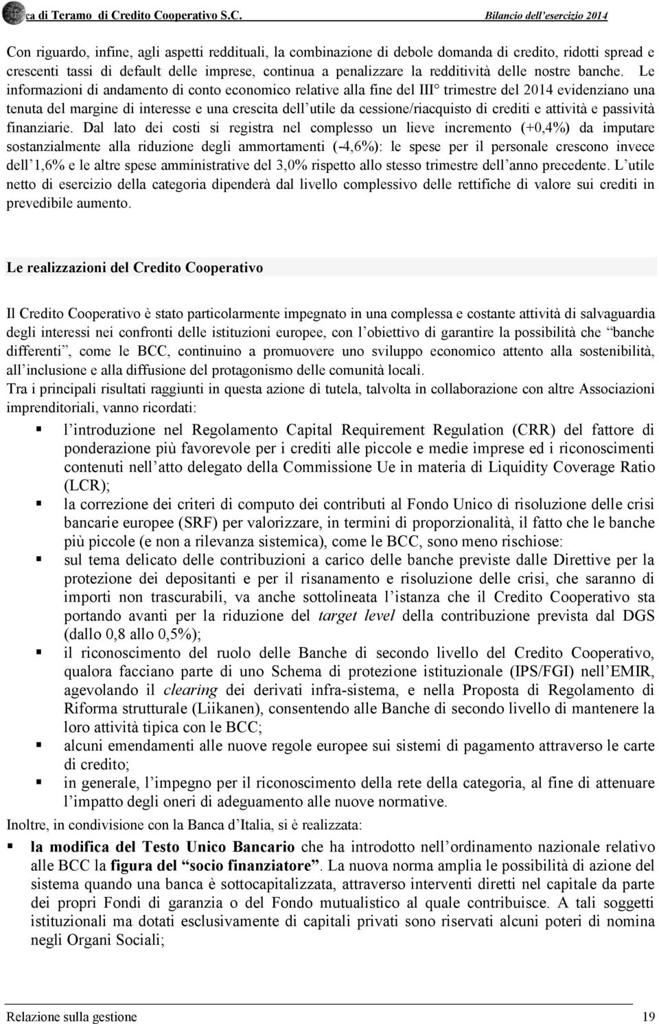 Le informazioni di andamento di conto economico relative alla fine del III trimestre del 2014 evidenziano una tenuta del margine di interesse e una crescita dell utile da cessione/riacquisto di