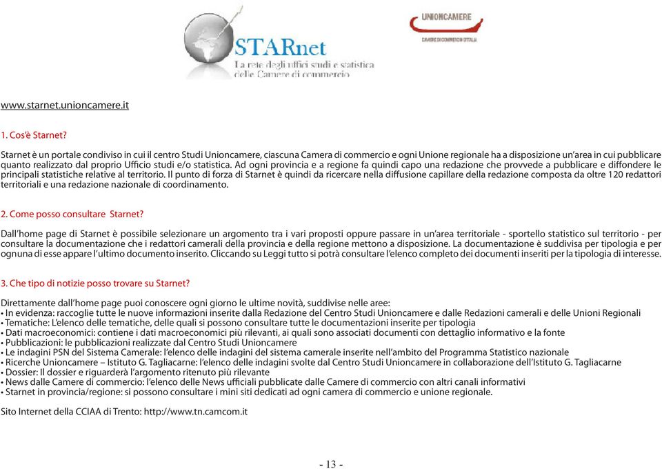 Ufficio studi e/o statistica. Ad ogni provincia e a regione fa quindi capo una redazione che provvede a pubblicare e diffondere le principali statistiche relative al territorio.