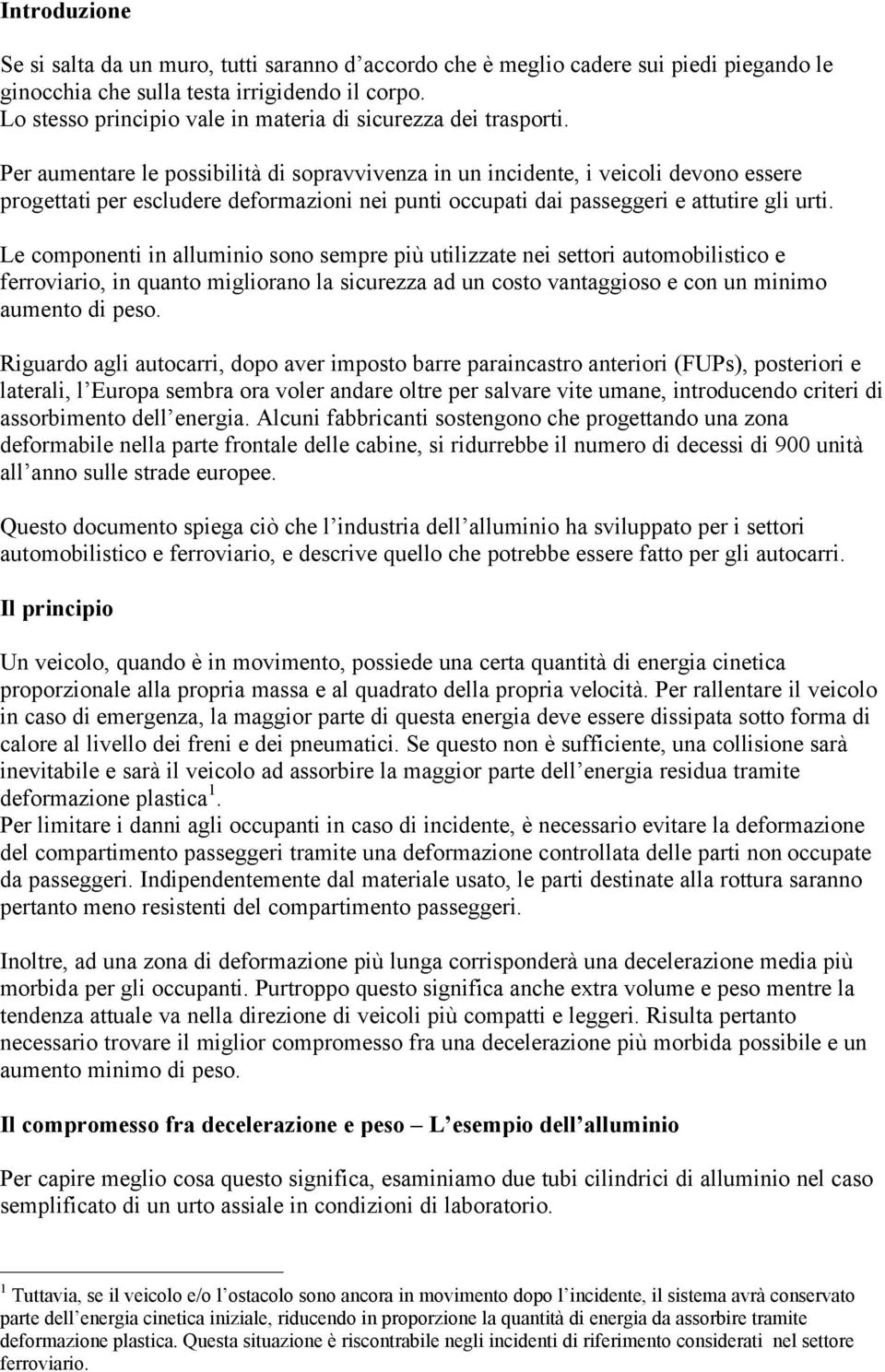 Per aumentare le possibilità di sopravvivenza in un incidente, i veicoli devono essere progettati per escludere deformazioni nei punti occupati dai passeggeri e attutire gli urti.